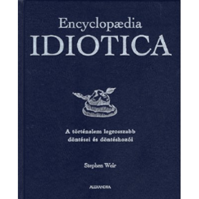 Stephen Weir: Encyclopaedia Idiotica - A történelem legrosszabb döntései és döntéshozói