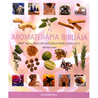 Gill Farrer-Halls: Az aromaterápia bibliája - Amit az illóolajok használatáról tudni kell