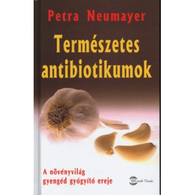 Petra Neumayer: Természetes antibiotikumok - A növényvilág gyengéd gyógyító ereje