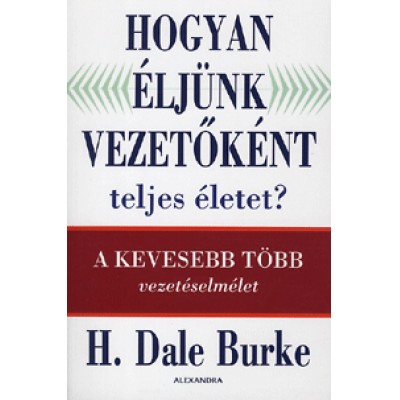 H. Dale Burke: Hogyan éljünk vezetőként teljes életet? - A kevesebb több vezetéselmélet
