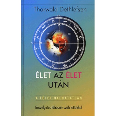 Thorwald Dethlefsen: Élet az élet után - A lélek halhatatlan - Beszélgetés többször születettekkel