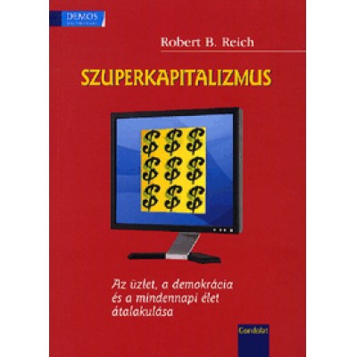 Robert B. Reich: Szuperkapitalizmus - Az üzlet, a demokrácia és a mindennapi élet átalakulása