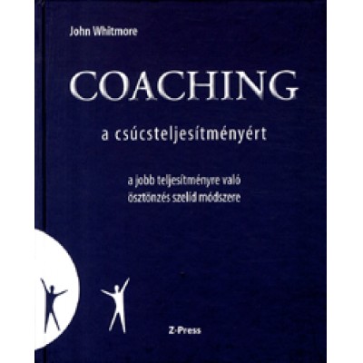 John Whitmore: Coaching a csúcsteljesítményért - A jobb teljesítményre való ösztönzés szelíd módszere