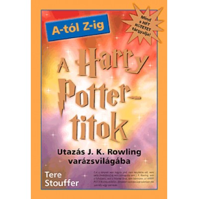 Tere Stouffer: A Harry Potter-titok A-tól Z-ig - Utazás J. K. Rowling varázsvilágába