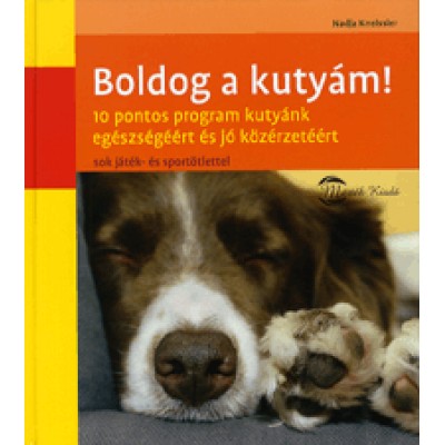 Nadja Kneissler: Boldog a kutyám! - 10 pontos program kutyánk egészségéért és jó közérzetéért sok játék- és sportötlettel
