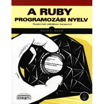 Kevin C. Baird: A Ruby programozási nyelv - Gyakorlati példákon keresztül