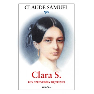 Samuel Claude: Clara S. - Egy szenvedély rejtelmei - Clara Schumann regényes életrajza