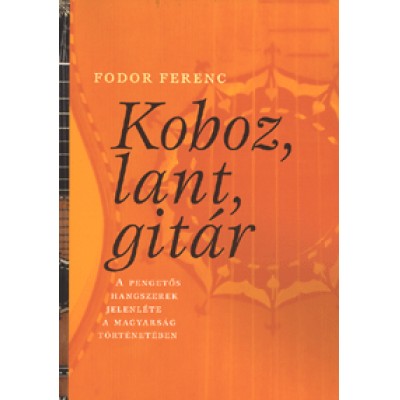 Fodor Ferenc: Koboz, lant, gitár - A pengetős hangszerek jelenléte a magyarság történetében
