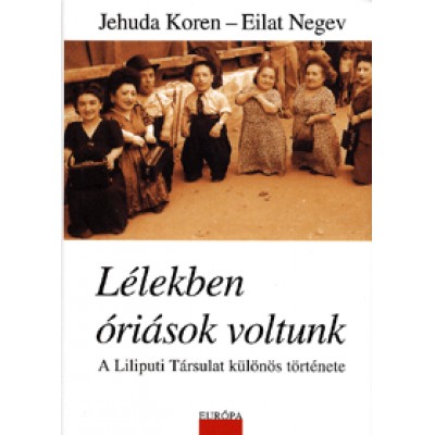 Eliat Negev, Jehuda Koren: Lélekben óriások voltunk - A Liliputi Társulat különös története - Hogyan élte túl egy törpe család Auschwitzot