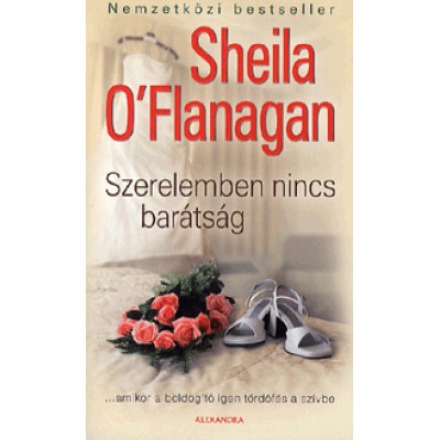 Sheila O'Flanagan: Szerelemben nincs barátság - ...amikor a boldogító igen tőrdöfés a szívbe