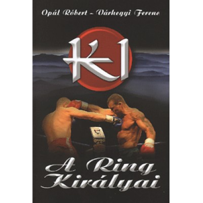 Opál Róbert;  Várhegyi Ferenc: K-1: A Ring Királyai