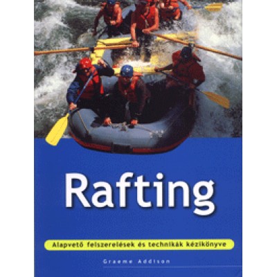 Graeme Addison: Rafting - Alapvető felszerelések és technikák kézikönyve