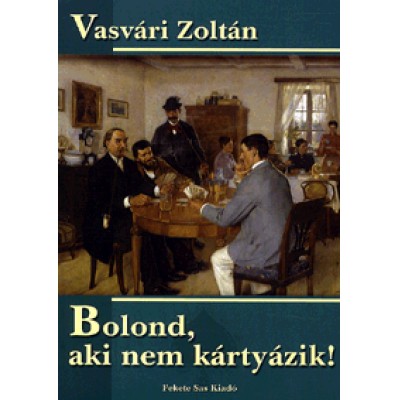 Vasvári Zoltán: Bolond, aki nem kártyázik - A kártyajáték a hagyományos közösségek életében a XX. században