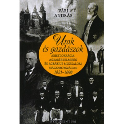 Vári András: Urak és gazdászok - Arisztokrácia, agrárértelmiség és agrárius mozgalom Magyarországon 1821-1898
