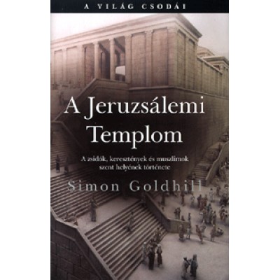 Simon Goldhill: A Jeruzsálemi Templom - A zsidók, keresztények és muszlimok szent helyének története