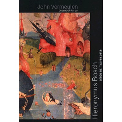 John Vermeulen: Gyönyörök kertje - Hieronymus Bosch élete és művészete