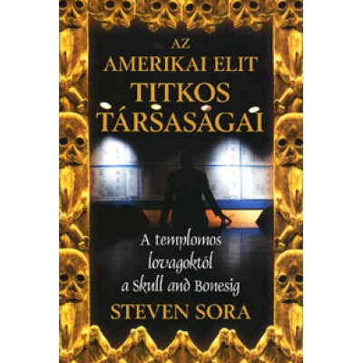 Steven Sora: Az amerikai elit titkos társaságai - A Templomos Lovagrendtől a Skull and Bonesig