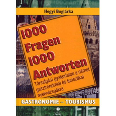 Hegyi Boglárka: 1000 Fragen 1000 Antworten - Gastronomie - Tourismus. Társalgási gyakorlatok a német gasztronómiai és turisztikai nyelvvizsgákra