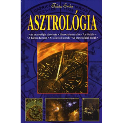 Takács Erika: Asztrológia - Az asztrológia története; Horoszkópkészítés; Az életkör; A három kereszt; Az állatövi jegyek; Az asztrológiai házak