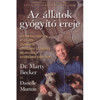 Dr. Marty Becker, Danelle Morton: Az állatok gyógyító ereje - Hogyan hasznosítsuk az állatok csodálatos képességeit az emberek boldogsága és egészsége érdekében?