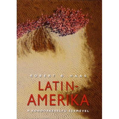 Robert B. Haas: Latin-Amerika a kondorkeselyű szemével