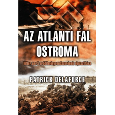 Patrick Delaforce: Az atlanti fal ostroma - Hitler parti erődítményrendszerének elpusztítása