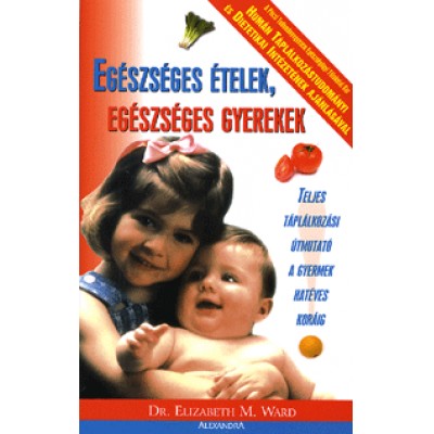 Elizabeth M. Ward: Egészséges ételek, egészséges gyerekek - Teljes táplálkozási útmutató a gyermek hatéves koráig