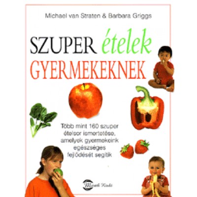 Barbara Griggs, Michael van Straten: Szuper ételek gyermekeknek - Több mint 160 szuper ételsor ismertetése, amelyek gyermekeink egészséges fejlődését segítik