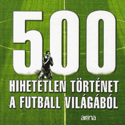 500 hihetetlen történet a futball világából