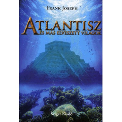 Frank Joseph: Atlantisz és más elveszett világok - Új bizonyítékok ősi titkokra