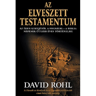 David Rohl: Az elveszett testamentum - Az Éden kertjétől a fogságig. A Biblia népének ötezer éves történelme
