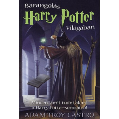 Adam-Troy Castro: Barangolás Harry Potter világában - Minden, amit tudni akart a Harry Potter-sorozatról