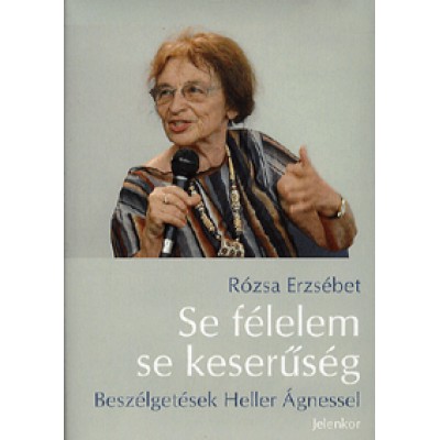 Rózsa Erzsébet: Se félelem, se keserűség - Beszélgetések Heller Ágnessel
