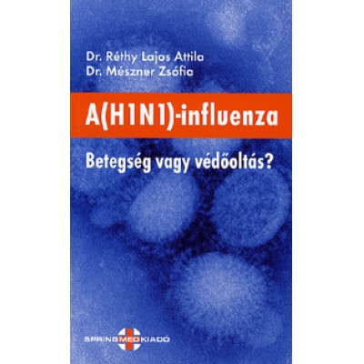 Dr.  Réthy Lajos Attila, Dr. Mészner Zsófia: A (H1N1)-influenza - Betegség vagy védőoltás?