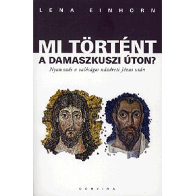 Lena Einhorn: Mi történt a Damaszkuszi úton? - Nyomozás a valóságos názáreti Jézus után