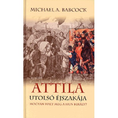 Michael A. Babcock: Attila utolsó éjszakája - Hogyan halt meg a hun király?