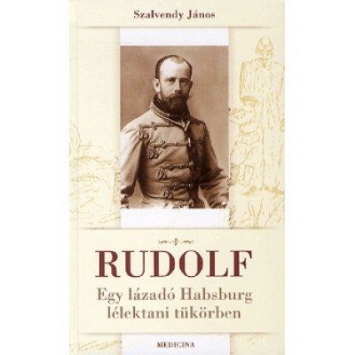 Szalvendy János: Rudolf - Egy lázadó Habsburg lélektani tükörben