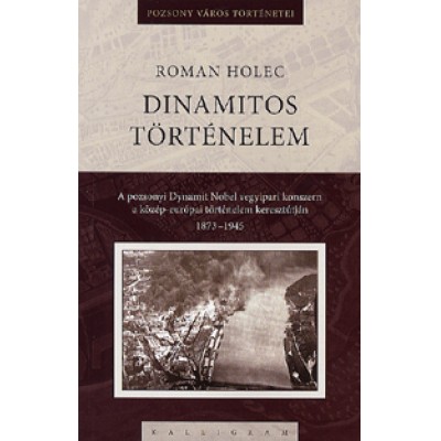 Roman Holec: Dinamitos történelem - A pozsonyi Dynamit Nobel vegyipari konszern a közép-európai történelem keresztútján (1873-1945)