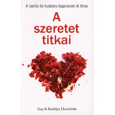 Gay Hendricks, Kathlyn Hendricks: A szeretet titkai - A tartós és tudatos kapcsolat öt titka