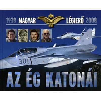 Magyar Légierő 1938-2008 - Az ég katonái
