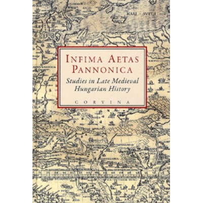 E. Kovács Péter;  Szovák Kornél: Infima Aetas Pannonica - Studies in Late Medieval Hungarian History