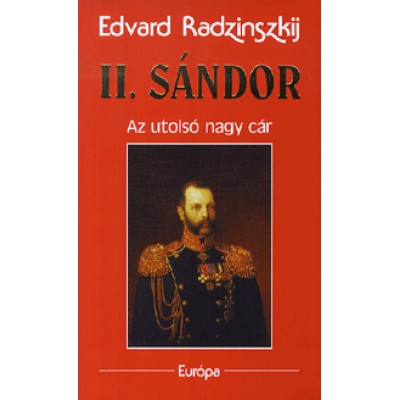 Edvard Radzinszkij: II. Sándor - Az utolsó nagy cár
