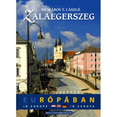 Mészáros T. László: Zalaegerszeg Európában / Zalaegerszeg in Europa / Zalaegerszeg in Europe