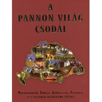 A Pannon világ csodái Magyarország, Erdély, Kárpátalja, Felvidék, és a Délvidék rejtőzködő értékei