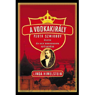 Linda Himelstein: A vodkakirály - Pjotr Szmirnov élete és egy birodalom születése