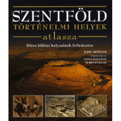 John Bowker: SZENTFÖLD - Történelmi helyek atlaszta - Híres bibliai helyszínek felfedezése