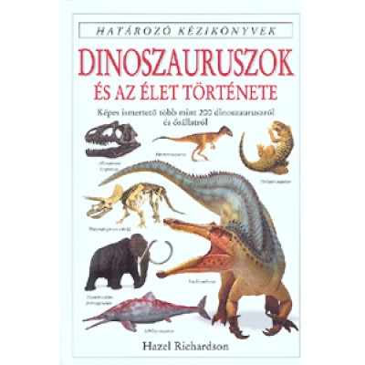 Hazel Richardson: Dinoszauruszok és az élet története - Képes ismertető több mint 200 dinoszauruszról és ősállatról