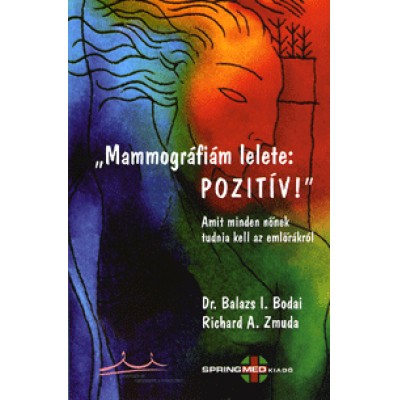 Balazs I. Bodai, Richard A. Zmuda: Mammográfiám lelete: POZITÍV! - Amit minden nőnek tudnia kell az emlőrákról