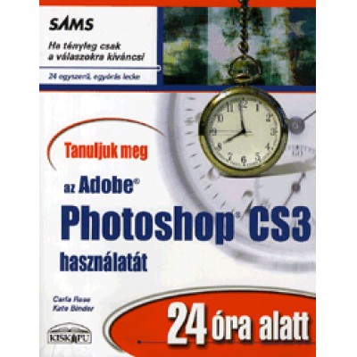 Carla Rose, Kate Binder: Tanuljuk meg az Adobe Photoshop CS3 használatát 24 óra alatt - 24 egyszerű, egyórás lecke