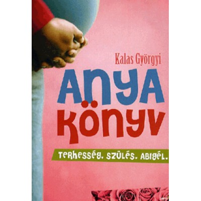 Kalas Györgyi: Anyakönyv - Terhesség, szülés, Abigél